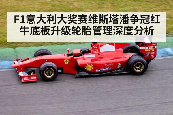 F1意大利大奖赛维斯塔潘争冠红牛底板升级轮胎管理深度分析